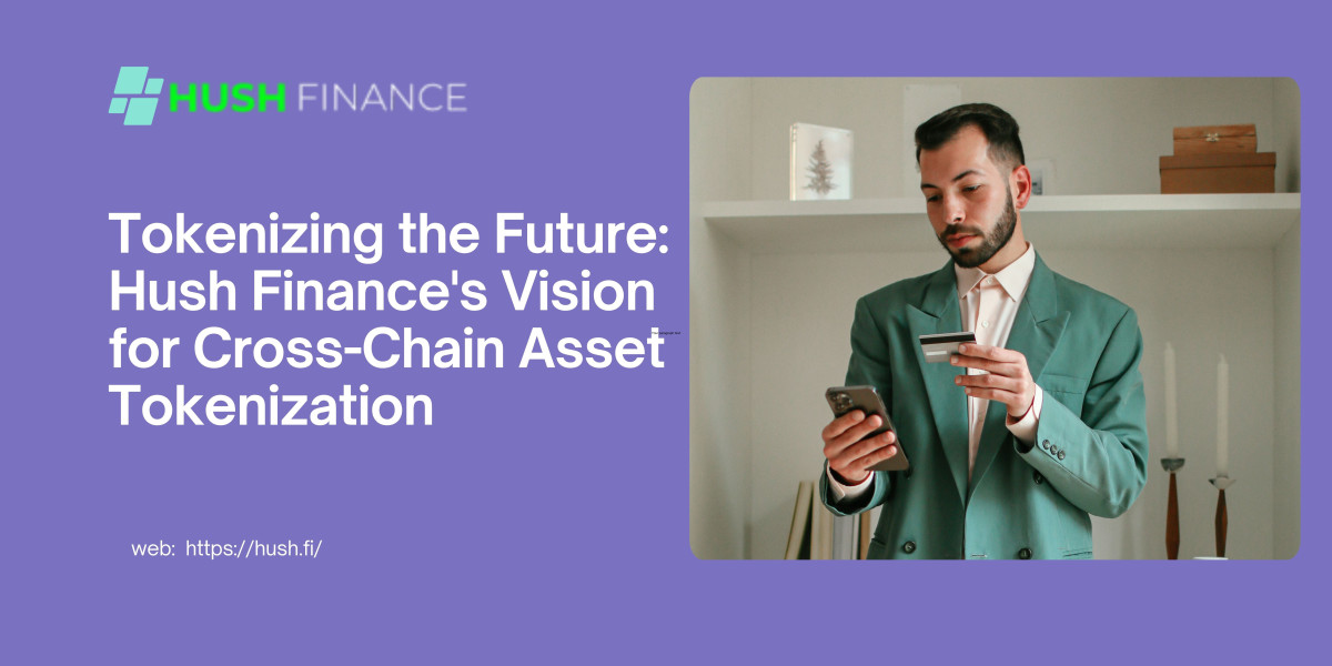 Tokenizing the Future: Hush Finance's Vision for Cross-Chain Asset Tokenization